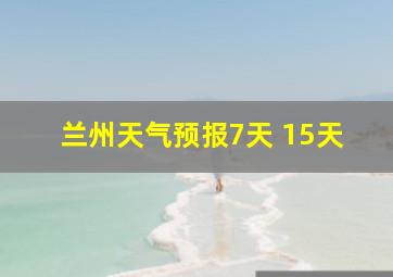 兰州天气预报7天 15天